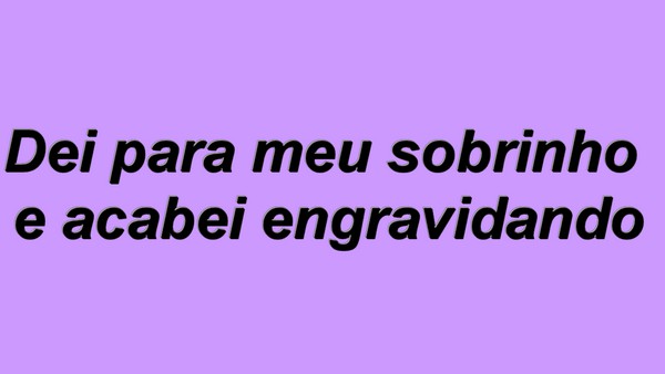 Dei para meu sobrinho e acabei engravidando